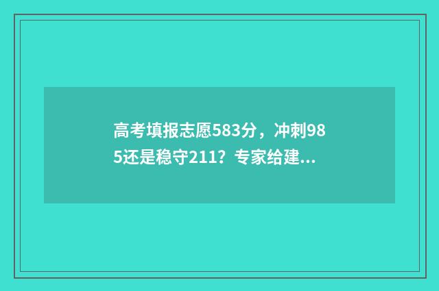 高考填报志愿583分，冲刺985还是稳守211？专家给建议 高考填报志愿机构