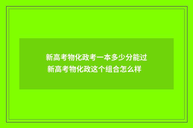 新高考物化政考一本多少分能过 新高考物化政这个组合怎么样