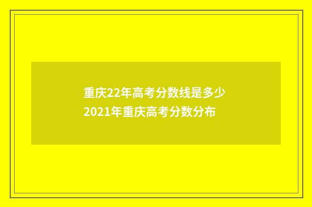 重庆22年高考分数线是多少 2021年重庆高考分数分布