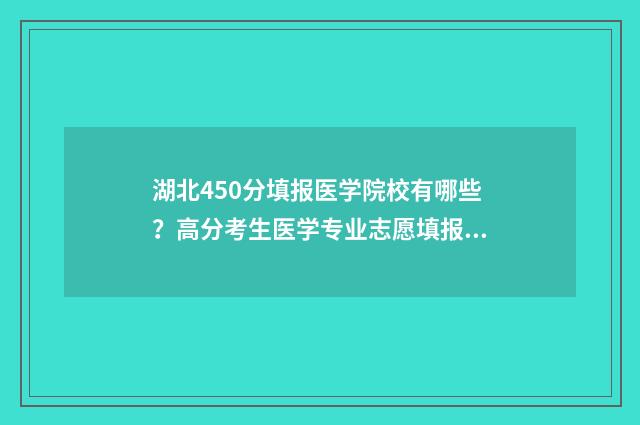 湖北450分填报医学院校有哪些？高分考生医学专业志愿填报指南 湖北450分可以报考哪些大学