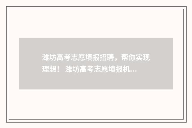 潍坊高考志愿填报招聘，帮你实现理想！ 潍坊高考志愿填报机构排名