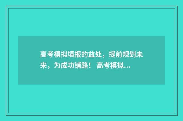 高考模拟填报的益处，提前规划未来，为成功铺路！ 高考模拟填报的密码
