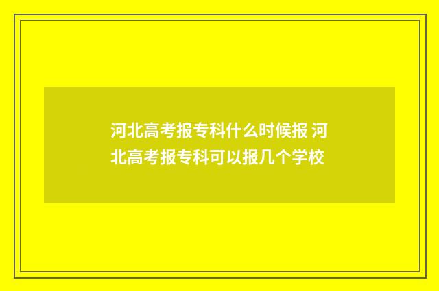 河北高考报专科什么时候报 河北高考报专科可以报几个学校