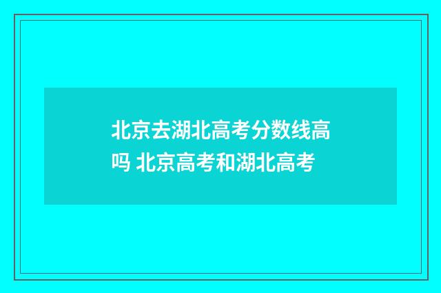 北京去湖北高考分数线高吗 北京高考和湖北高考