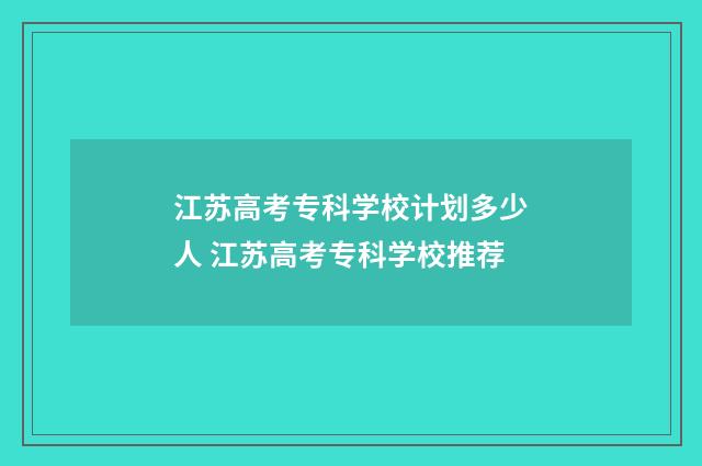 江苏高考专科学校计划多少人 江苏高考专科学校推荐