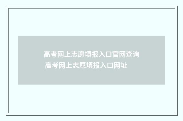 高考网上志愿填报入口官网查询 高考网上志愿填报入口网址