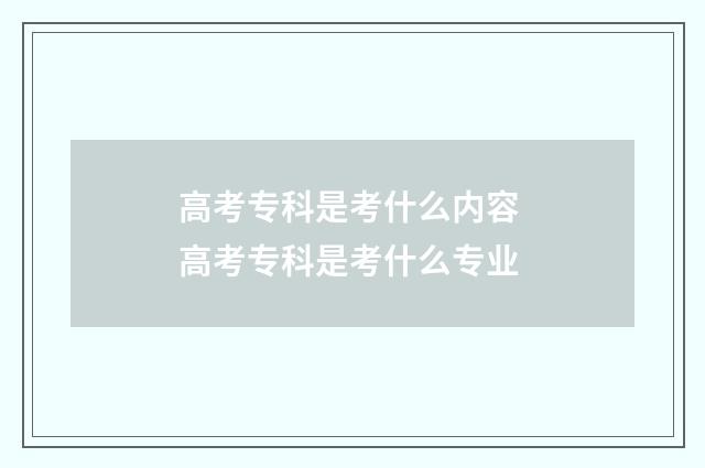 高考专科是考什么内容 高考专科是考什么专业