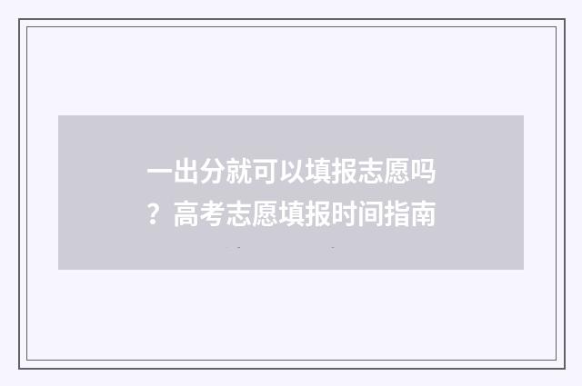 一出分就可以填报志愿吗？高考志愿填报时间指南