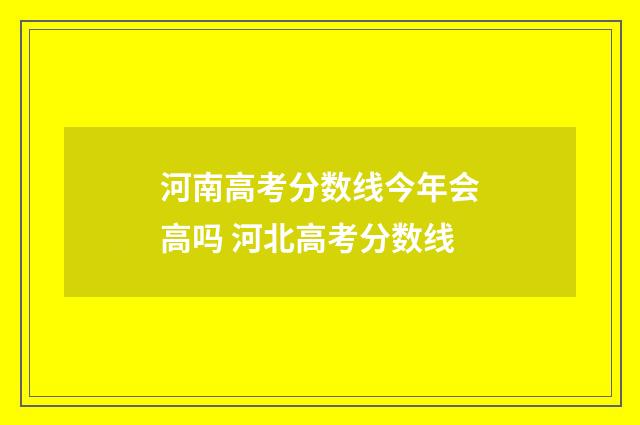 河南高考分数线今年会高吗 河北高考分数线