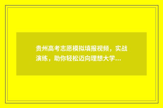 贵州高考志愿模拟填报视频，实战演练，助你轻松迈向理想大学！ 贵州高考志愿模拟
