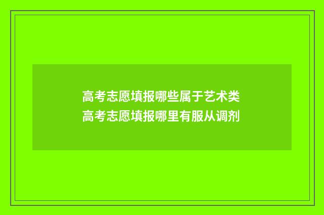 高考志愿填报哪些属于艺术类 高考志愿填报哪里有服从调剂
