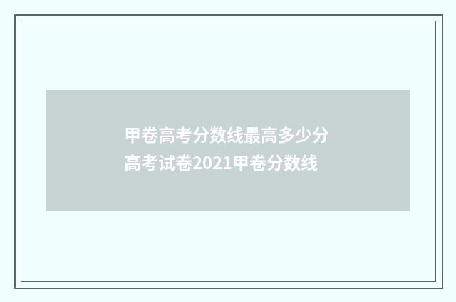 甲卷高考分数线最高多少分 高考试卷2021甲卷分数线