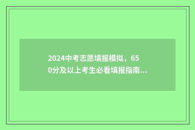 2024中考志愿填报模拟，650分及以上考生必看填报指南 2024中考志愿填报网站官网