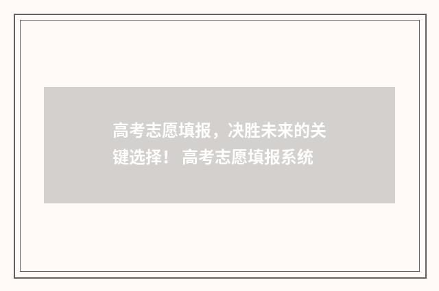 高考志愿填报，决胜未来的关键选择！ 高考志愿填报系统