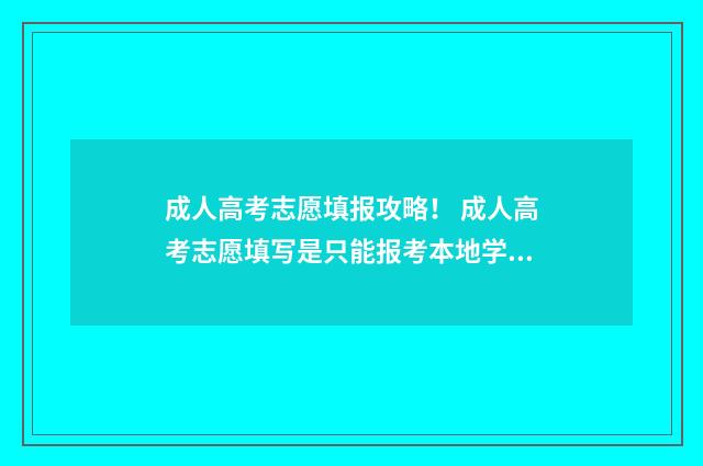成人高考志愿填报攻略！ 成人高考志愿填写是只能报考本地学校吗