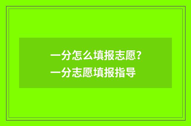 一分怎么填报志愿？一分志愿填报指导