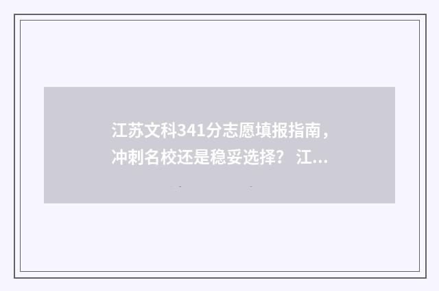 江苏文科341分志愿填报指南，冲刺名校还是稳妥选择？ 江苏文科402分排名