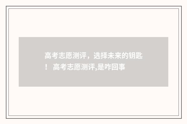 高考志愿测评，选择未来的钥匙！ 高考志愿测评,是咋回事