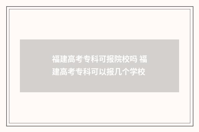福建高考专科可报院校吗 福建高考专科可以报几个学校