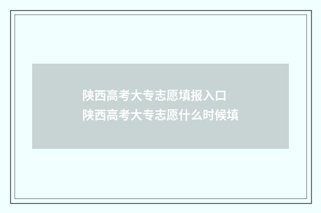 陕西高考大专志愿填报入口 陕西高考大专志愿什么时候填