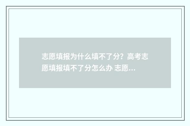 志愿填报为什么填不了分？高考志愿填报填不了分怎么办 志愿填报为什么收不到验证码