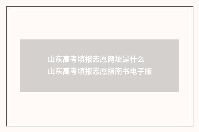 山东高考填报志愿网址是什么 山东高考填报志愿指南书电子版