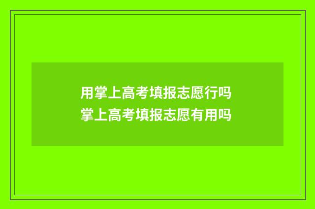用掌上高考填报志愿行吗 掌上高考填报志愿有用吗