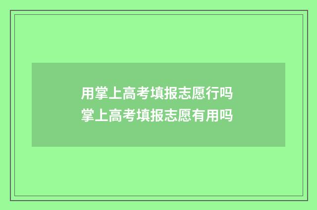 用掌上高考填报志愿行吗 掌上高考填报志愿有用吗