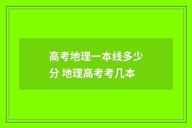 高考地理一本线多少分 地理高考考几本