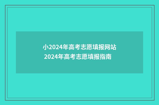 小2024年高考志愿填报网站 2024年高考志愿填报指南
