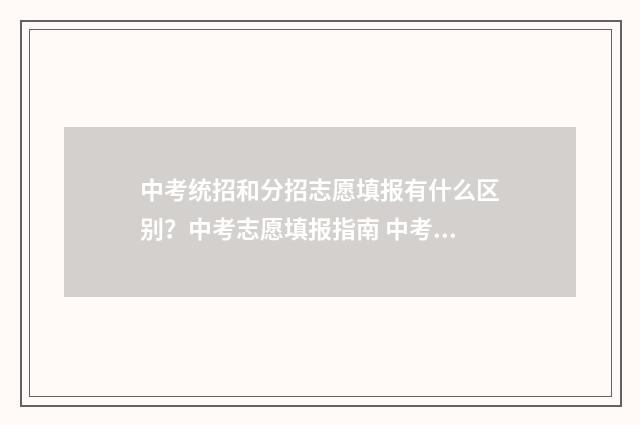 中考统招和分招志愿填报有什么区别？中考志愿填报指南 中考统招和分招的区别在哪里