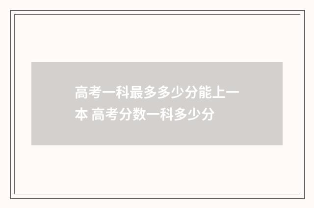 高考一科最多多少分能上一本 高考分数一科多少分