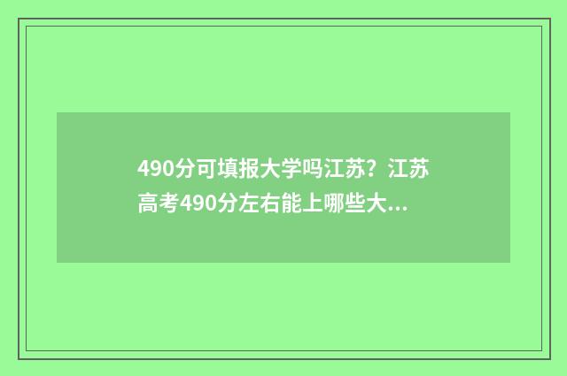 490分可填报大学吗江苏？江苏高考490分左右能上哪些大学？ 490分能上211大学吗