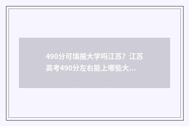 490分可填报大学吗江苏？江苏高考490分左右能上哪些大学？ 490分能上211大学吗