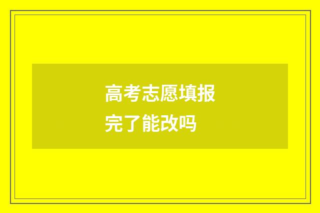 高考志愿填报完了能改吗