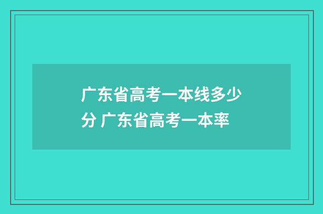 广东省高考一本线多少分 广东省高考一本率