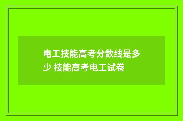 电工技能高考分数线是多少 技能高考电工试卷