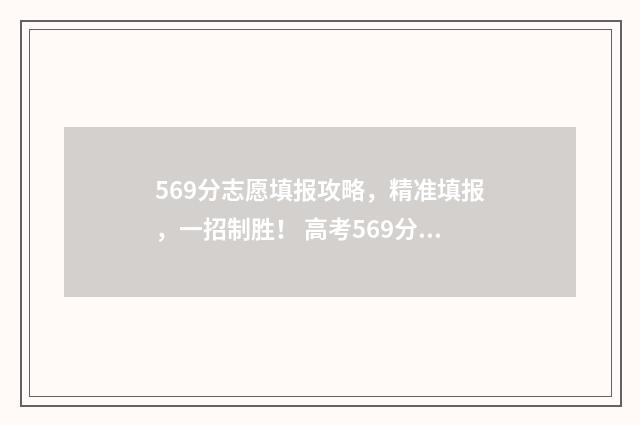 569分志愿填报攻略，精准填报，一招制胜！ 高考569分可以上什么大学