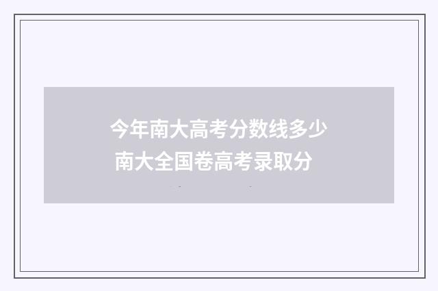 今年南大高考分数线多少 南大全国卷高考录取分