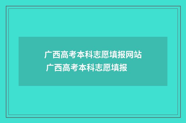 广西高考本科志愿填报网站 广西高考本科志愿填报