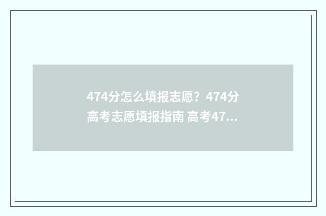 474分怎么填报志愿？474分高考志愿填报指南 高考475怎么填志愿