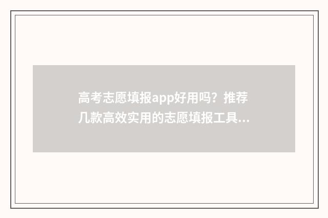 高考志愿填报app好用吗？推荐几款高效实用的志愿填报工具 掌上高考志愿填报app