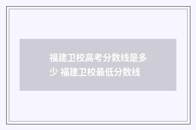 福建卫校高考分数线是多少 福建卫校最低分数线