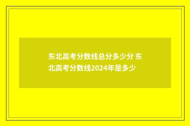 东北高考分数线总分多少分 东北高考分数线2024年是多少