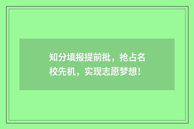 知分填报提前批，抢占名校先机，实现志愿梦想！