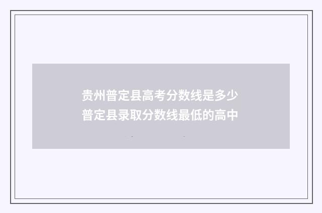 贵州普定县高考分数线是多少 普定县录取分数线最低的高中
