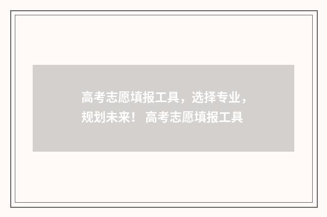 高考志愿填报工具，选择专业，规划未来！ 高考志愿填报工具
