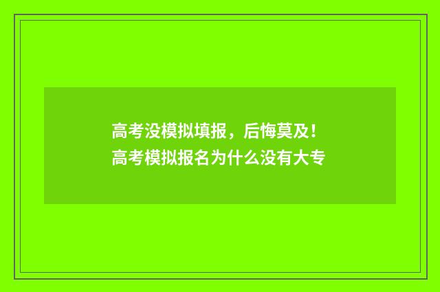 高考没模拟填报，后悔莫及！ 高考模拟报名为什么没有大专