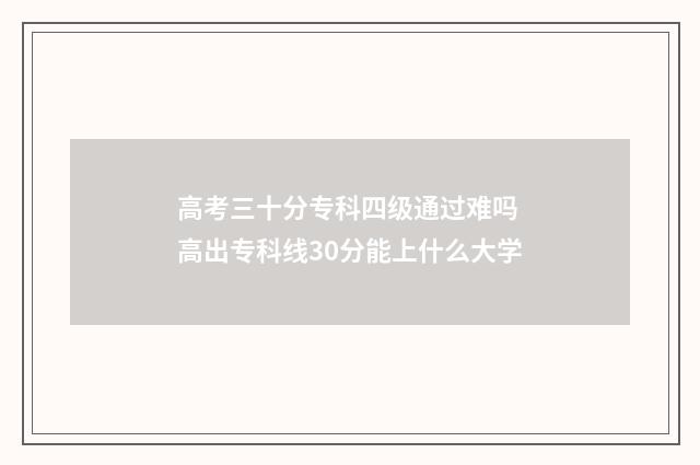 高考三十分专科四级通过难吗 高出专科线30分能上什么大学