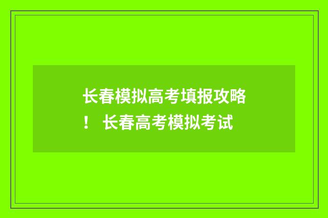 长春模拟高考填报攻略！ 长春高考模拟考试